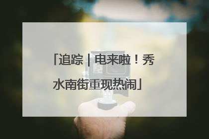 追踪｜电来啦！秀水南街重现热闹