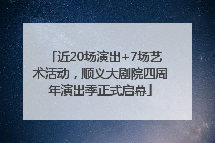 近20场演出+7场艺术活动，顺义大剧院四周年演出季正式启幕
