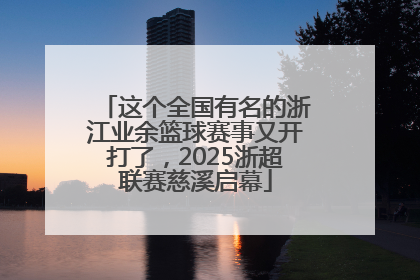 这个全国有名的浙江业余篮球赛事又开打了，2025浙超联赛慈溪启幕