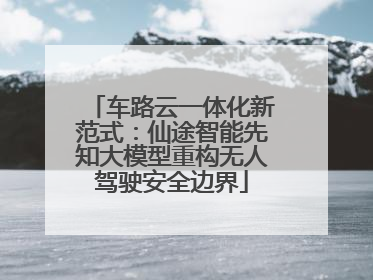 车路云一体化新范式：仙途智能先知大模型重构无人驾驶安全边界