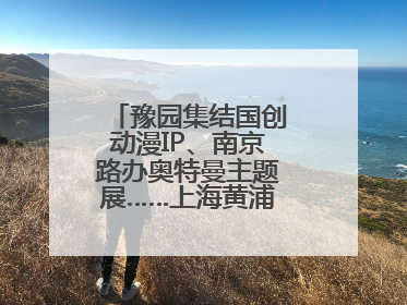 豫园集结国创动漫IP、南京路办奥特曼主题展……上海黄浦夜生活节启动