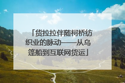 货拉拉伴随柯桥纺织业的脉动——从乌篷船到互联网货运