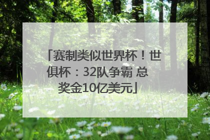 赛制类似世界杯！世俱杯：32队争霸 总奖金10亿美元
