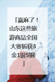 赢麻了！山东这些旅游商品全国大赛斩获3金1银5铜