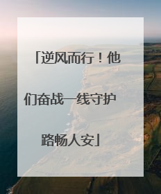 逆风而行！他们奋战一线守护路畅人安