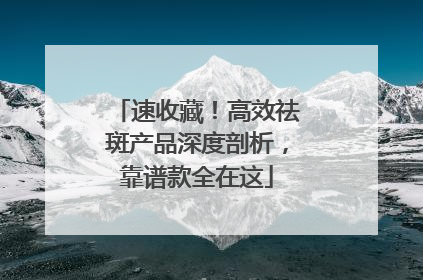 速收藏！高效祛斑产品深度剖析，靠谱款全在这
