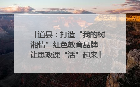道县：打造“我的树湘情”红色教育品牌 让思政课“活”起来