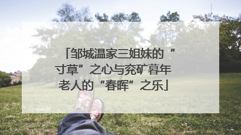 邹城温家三姐妹的“寸草”之心与兖矿暮年老人的“春晖”之乐