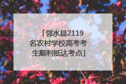 邻水县2119名农村学校高考考生顺利抵达考点