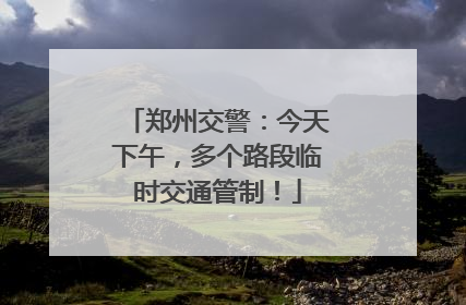 郑州交警：今天下午，多个路段临时交通管制！