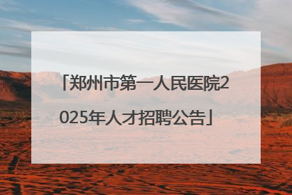 郑州市第一人民医院2025年人才招聘公告