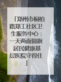 郑州市桐柏路郑工社区卫生服务中心：一天两面锦旗 居民健康基层医院守得住