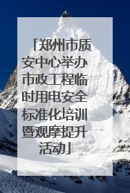 郑州市质安中心举办市政工程临时用电安全标准化培训暨观摩提升活动