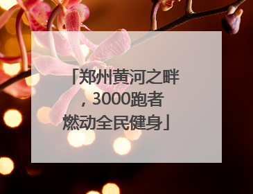 郑州黄河之畔，3000跑者燃动全民健身