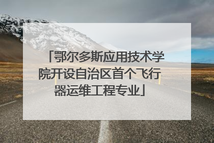 鄂尔多斯应用技术学院开设自治区首个飞行器运维工程专业