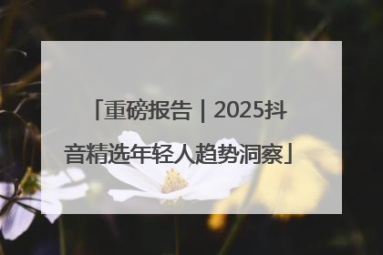 重磅报告｜2025抖音精选年轻人趋势洞察
