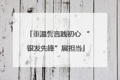重温誓言践初心 “银发先锋”展担当