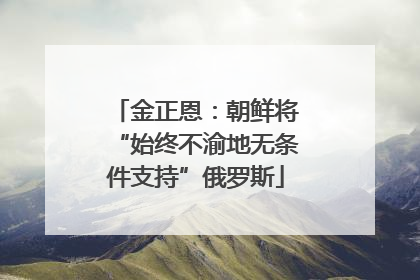 金正恩：朝鲜将“始终不渝地无条件支持”俄罗斯