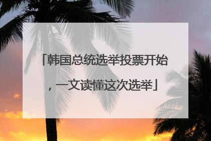 韩国总统选举投票开始，一文读懂这次选举