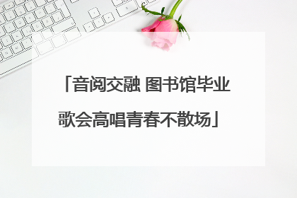 音阅交融 图书馆毕业歌会高唱青春不散场