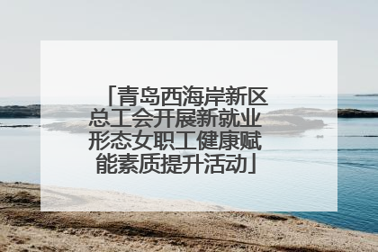 青岛西海岸新区总工会开展新就业形态女职工健康赋能素质提升活动