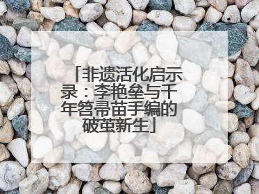 非遗活化启示录：李艳垒与千年笤帚苗手编的破茧新生