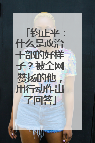 钧正平：什么是政治干部的好样子？被全网赞扬的他，用行动作出了回答