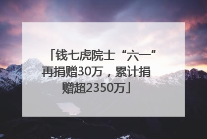 钱七虎院士“六一”再捐赠30万，累计捐赠超2350万