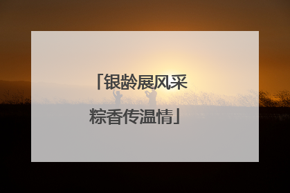 银龄展风采 粽香传温情