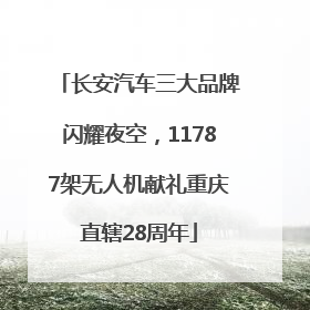 长安汽车三大品牌闪耀夜空，11787架无人机献礼重庆直辖28周年