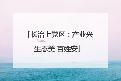 长治上党区：产业兴 生态美 百姓安