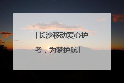 长沙移动爱心护考，为梦护航