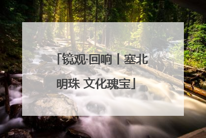 镜观·回响丨塞北明珠 文化瑰宝