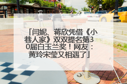 闫妮、蒋欣凭借《小巷人家》双双提名第30届白玉兰奖！网友：黄玲宋莹又相遇了