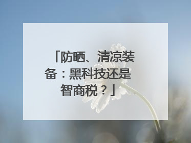 防晒、清凉装备：黑科技还是智商税？