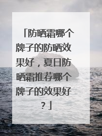 防晒霜哪个牌子的防晒效果好，夏日防晒霜推荐哪个牌子的效果好？