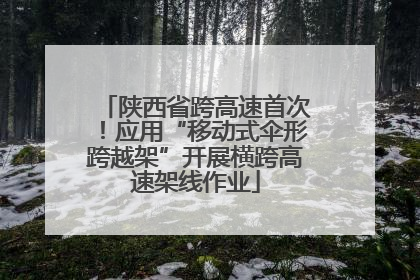 陕西省跨高速首次！应用“移动式伞形跨越架”开展横跨高速架线作业