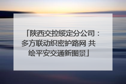 陕西交控绥定分公司：多方联动织密护路网 共绘平安交通新图景