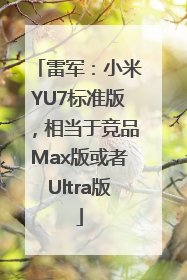 雷军：小米YU7标准版，相当于竞品Max版或者Ultra版