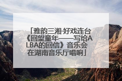 雅韵三湘·好戏连台《回望童年——写给ALBA的回信》音乐会在湖南音乐厅唱响