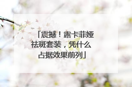 震撼！露卡菲娅祛斑套装，凭什么占据效果前列
