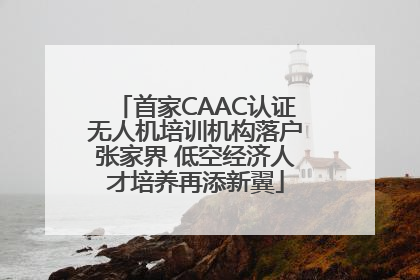 首家CAAC认证无人机培训机构落户张家界 低空经济人才培养再添新翼