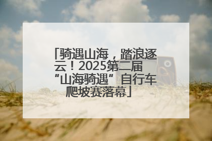 骑遇山海，踏浪逐云！2025第二届“山海骑遇”自行车爬坡赛落幕
