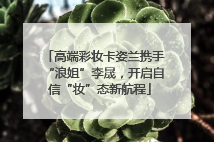 高端彩妆卡姿兰携手“浪姐”李晟，开启自信“妆”态新航程