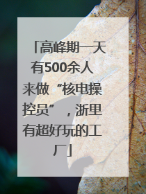 高峰期一天有500余人来做“核电操控员”，浙里有超好玩的工厂