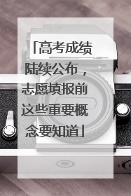 高考成绩陆续公布，志愿填报前这些重要概念要知道
