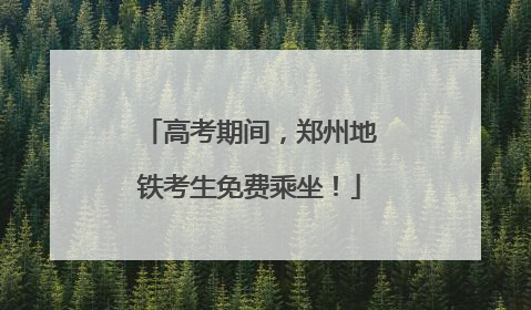 高考期间，郑州地铁考生免费乘坐！