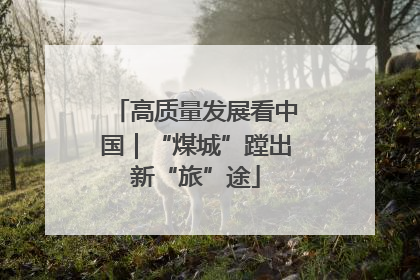 高质量发展看中国｜“煤城”蹚出新“旅”途