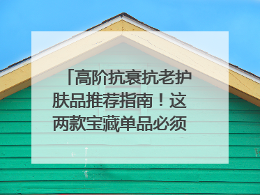 高阶抗衰抗老护肤品推荐指南！这两款宝藏单品必须纳入清单