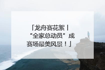 龙舟赛花絮丨 “全家总动员”成赛场最美风景！